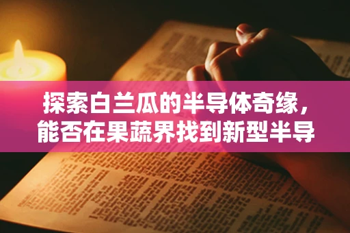 探索白兰瓜的半导体奇缘，能否在果蔬界找到新型半导体材料？