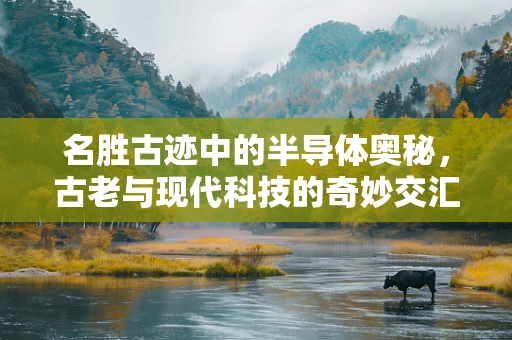 名胜古迹中的半导体奥秘，古老与现代科技的奇妙交汇