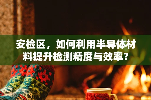 安检区，如何利用半导体材料提升检测精度与效率？