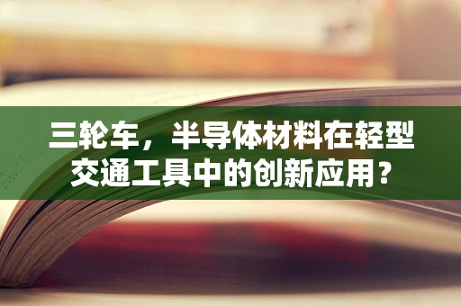 三轮车，半导体材料在轻型交通工具中的创新应用？