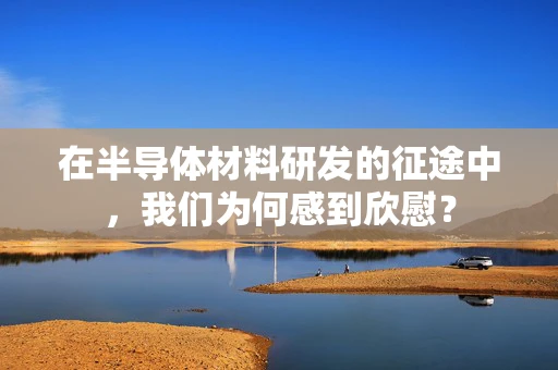 在半导体材料研发的征途中，我们为何感到欣慰？