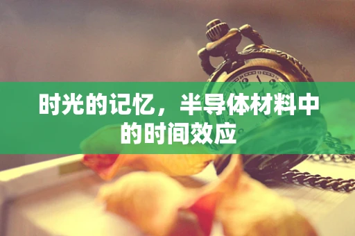 时光的记忆，半导体材料中的时间效应