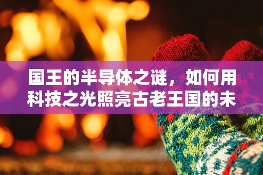 国王的半导体之谜，如何用科技之光照亮古老王国的未来？