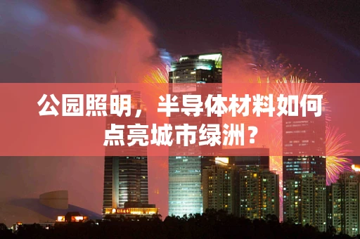 公园照明，半导体材料如何点亮城市绿洲？