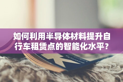 如何利用半导体材料提升自行车租赁点的智能化水平？