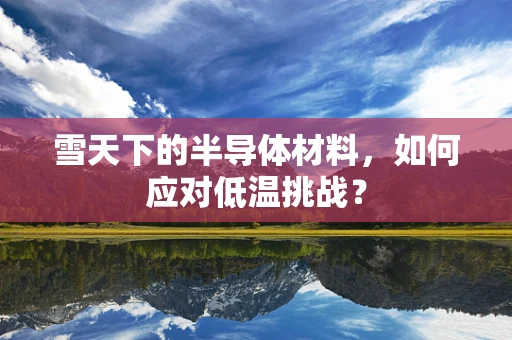 雪天下的半导体材料，如何应对低温挑战？