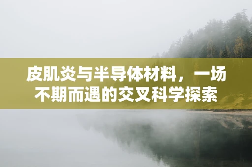 皮肌炎与半导体材料，一场不期而遇的交叉科学探索