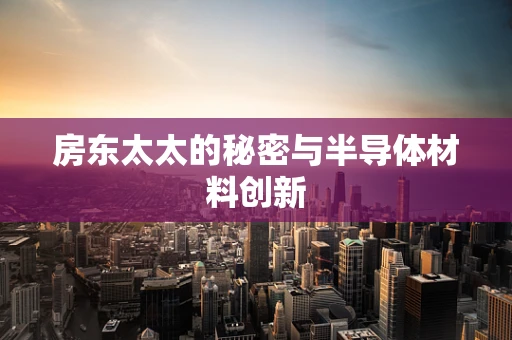 房东太太的秘密与半导体材料创新