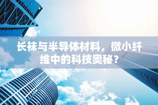 长袜与半导体材料，微小纤维中的科技奥秘？
