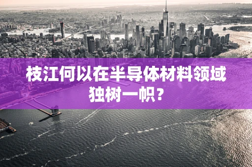 枝江何以在半导体材料领域独树一帜？