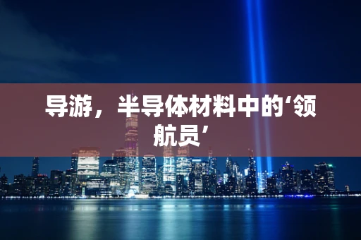 导游，半导体材料中的‘领航员’