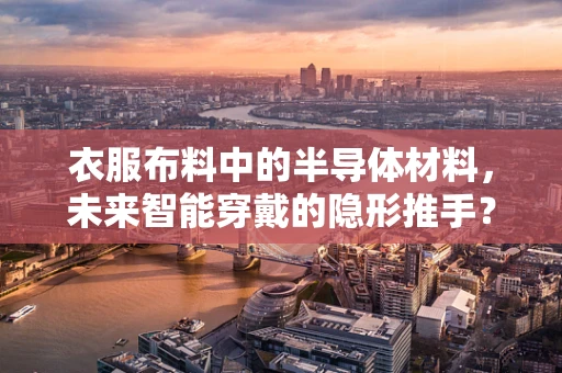 衣服布料中的半导体材料，未来智能穿戴的隐形推手？