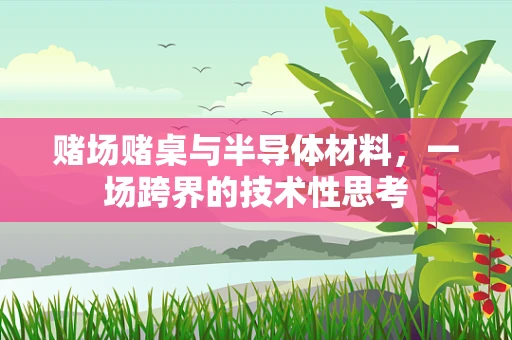赌场赌桌与半导体材料，一场跨界的技术性思考