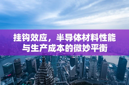 挂钩效应，半导体材料性能与生产成本的微妙平衡