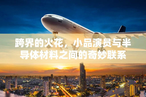 跨界的火花，小品演员与半导体材料之间的奇妙联系